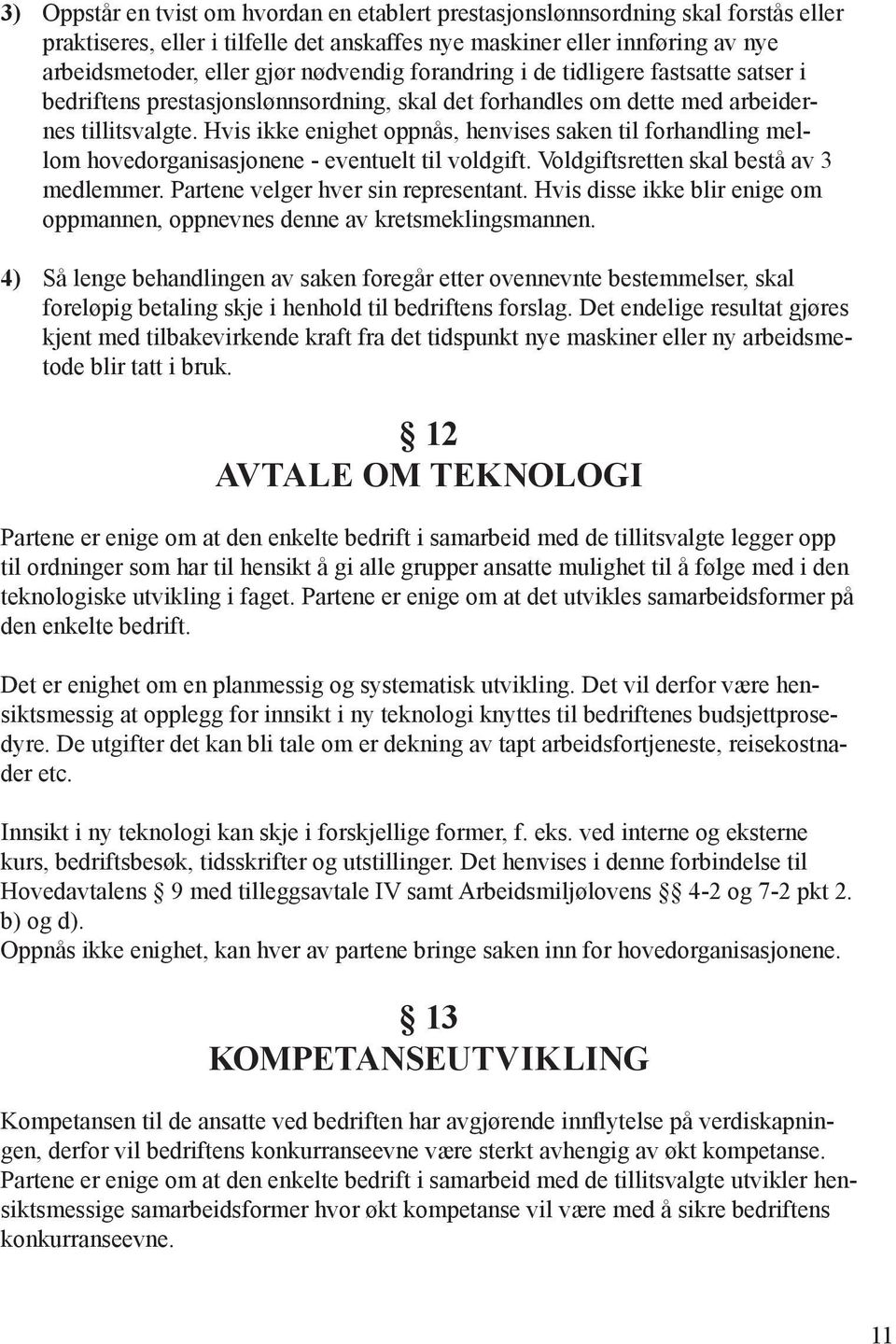 Hvis ikke enighet oppnås, henvises saken til forhandling mellom hovedorganisasjonene - eventuelt til voldgift. Voldgiftsretten skal bestå av 3 medlemmer. Partene velger hver sin representant.