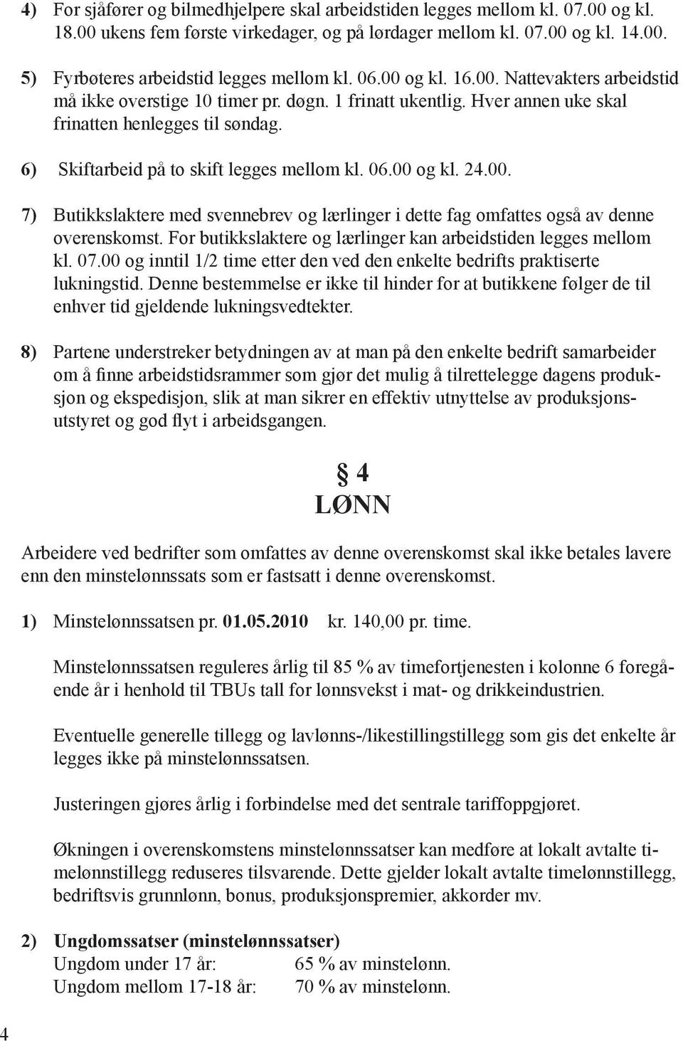 06.00 og kl. 24.00. 7) Butikkslaktere med svennebrev og lærlinger i dette fag omfattes også av denne overenskomst. For butikkslaktere og lærlinger kan arbeidstiden legges mellom kl. 07.