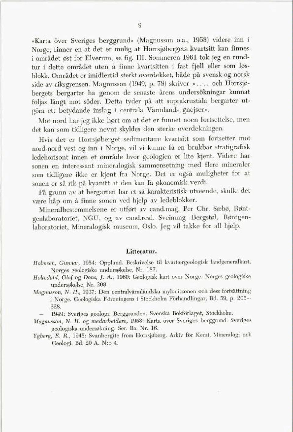 Magnusson (1949, p. 78) skriver «.... och Horrsjø bergets bergarter ha genom de senaste årens undersokningar kunnat foljas langt mot soder.