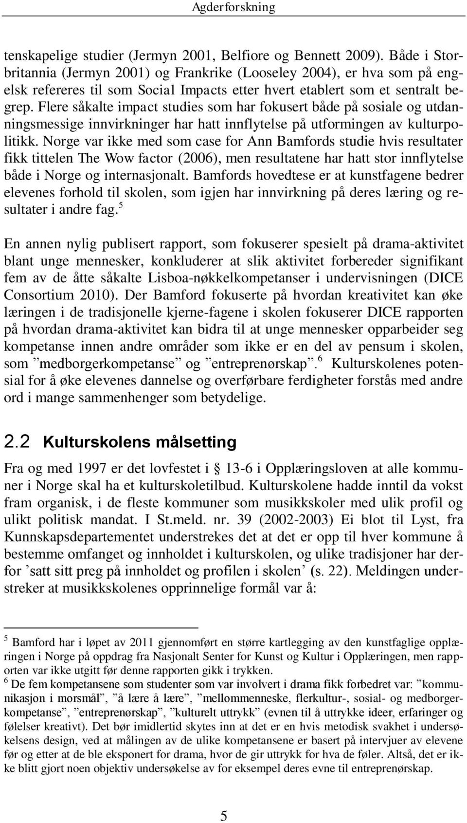 Flere såkalte impact studies som har fokusert både på sosiale og utdanningsmessige innvirkninger har hatt innflytelse på utformingen av kulturpolitikk.