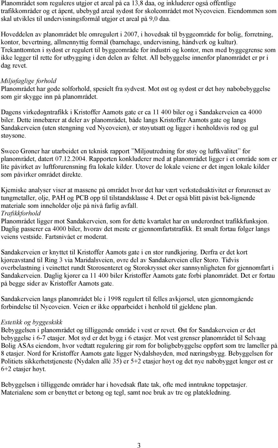 Hoveddelen av planområdet ble omregulert i 2007, i hovedsak til byggeområde for bolig, forretning, kontor, bevertning, allmennyttig formål (barnehage, undervisning, håndverk og kultur).