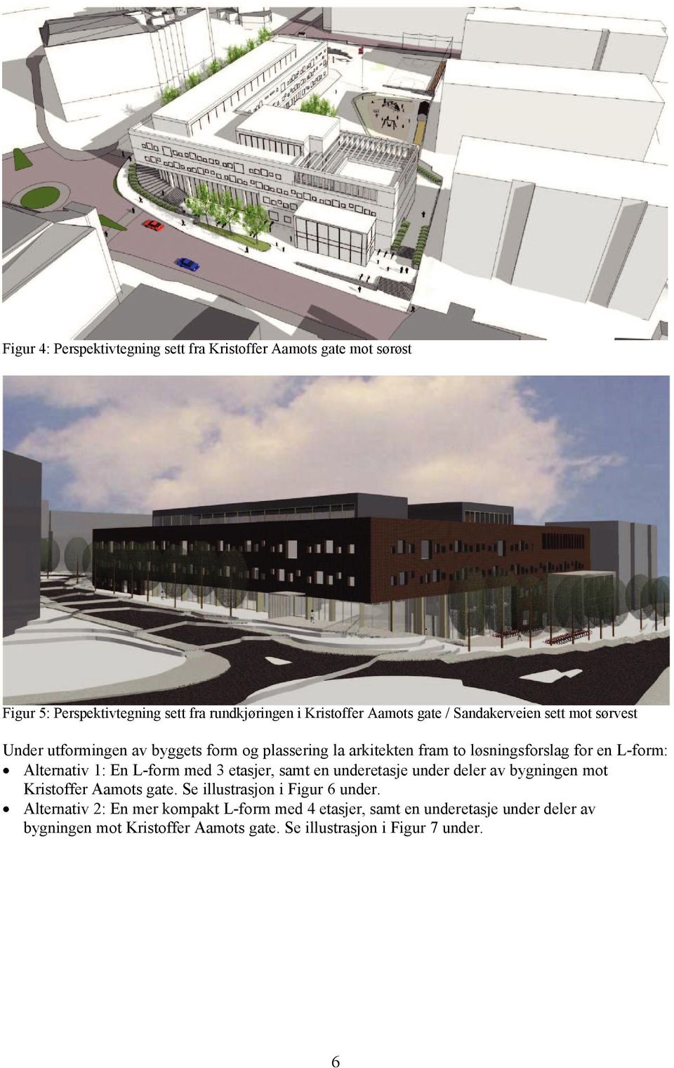 1: En L-form med 3 etasjer, samt en underetasje under deler av bygningen mot Kristoffer Aamots gate. Se illustrasjon i Figur 6 under.