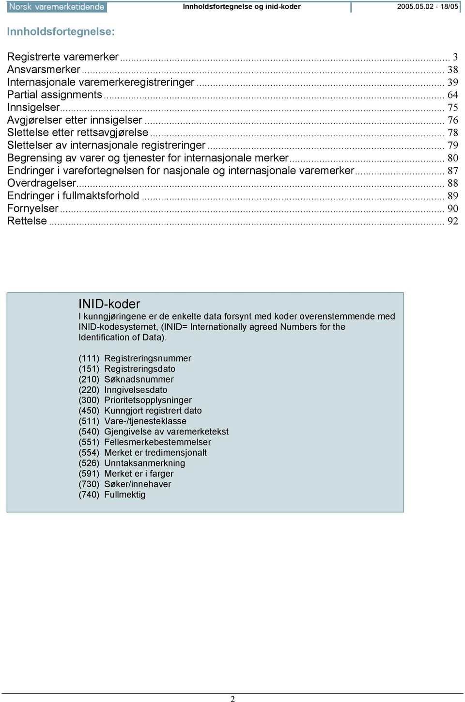 .. 79 Begrensing av varer og tjenester for internasjonale merker... 80 Endringer i varefortegnelsen for nasjonale og internasjonale varemerker... 87 Overdragelser... 88 Endringer i fullmaktsforhold.