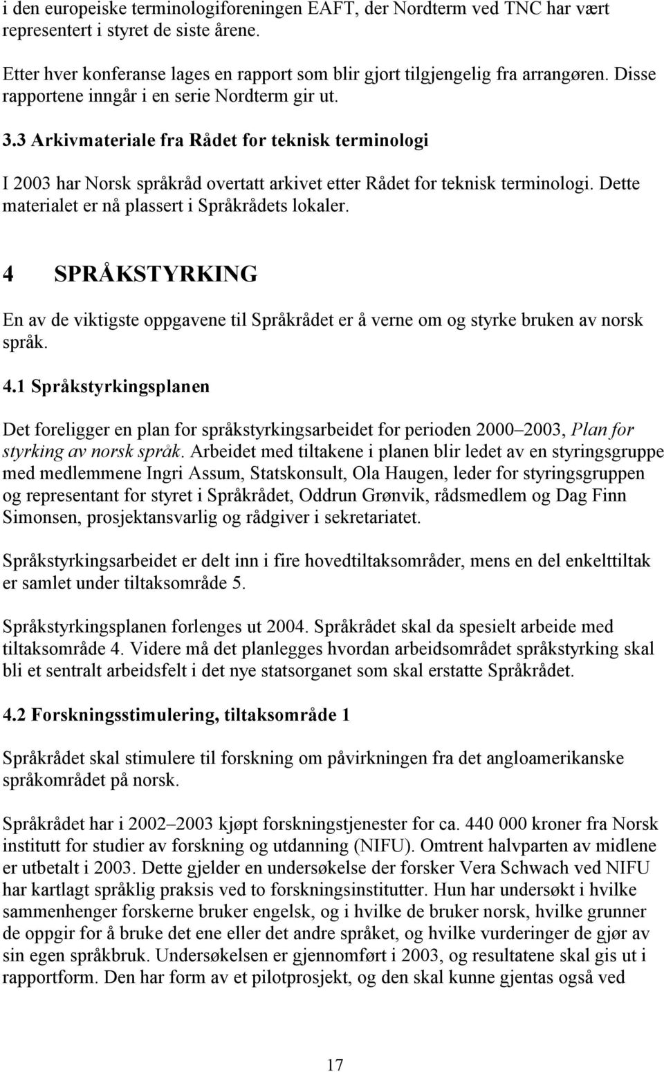 Dette materialet er nå plassert i Språkrådets lokaler. 4 SPRÅKSTYRKING En av de viktigste oppgavene til Språkrådet er å verne om og styrke bruken av norsk språk. 4.1 Språkstyrkingsplanen Det foreligger en plan for språkstyrkingsarbeidet for perioden 2000 2003, Plan for styrking av norsk språk.