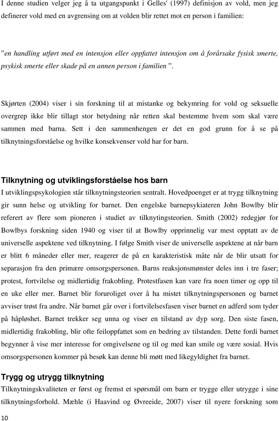 Skjørten (2004) viser i sin forskning til at mistanke og bekymring for vold og seksuelle overgrep ikke blir tillagt stor betydning når retten skal bestemme hvem som skal være sammen med barna.