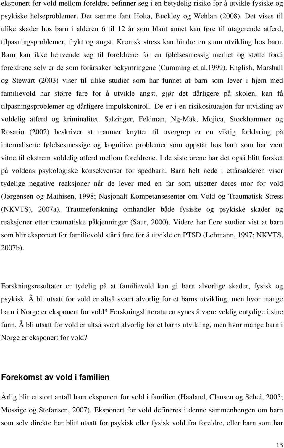 Barn kan ikke henvende seg til foreldrene for en følelsesmessig nærhet og støtte fordi foreldrene selv er de som forårsaker bekymringene (Cumming et al.1999).