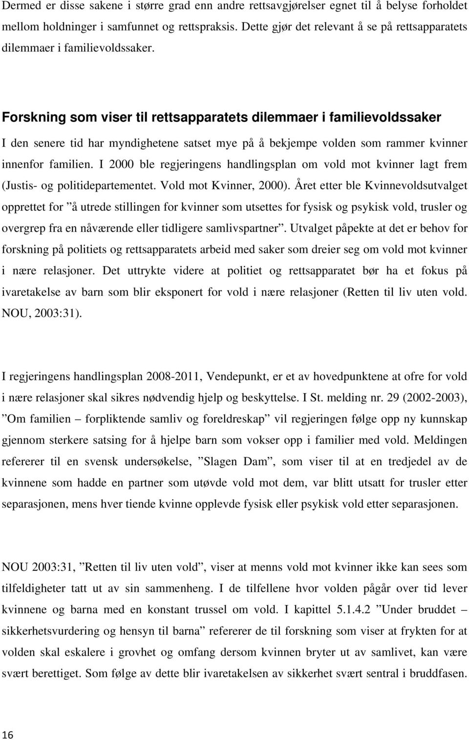 Forskning som viser til rettsapparatets dilemmaer i familievoldssaker I den senere tid har myndighetene satset mye på å bekjempe volden som rammer kvinner innenfor familien.