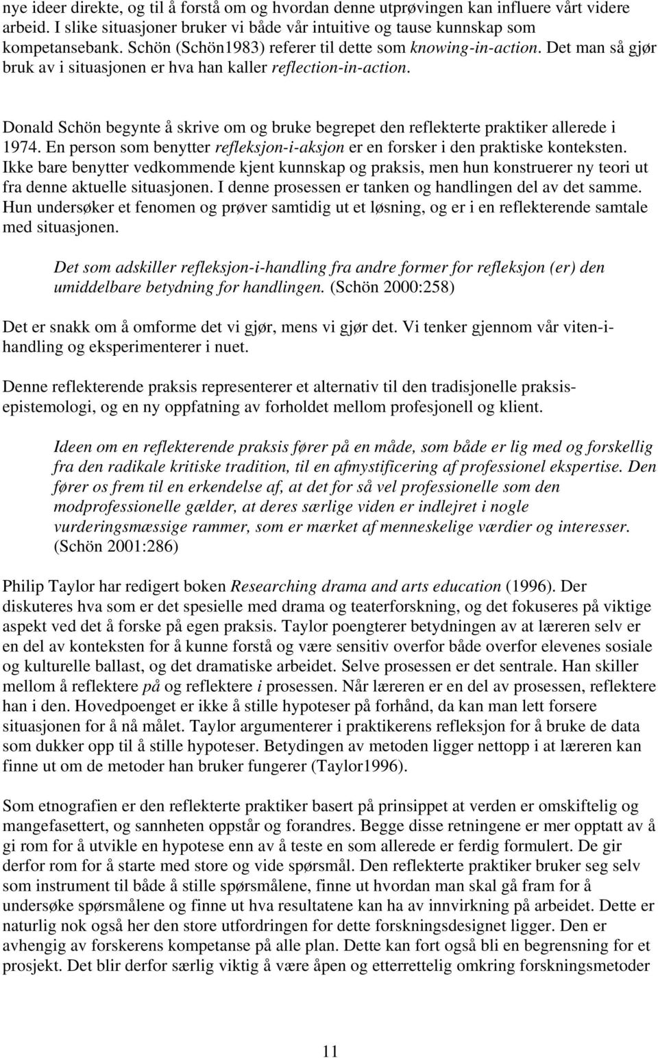 Donald Schön begynte å skrive om og bruke begrepet den reflekterte praktiker allerede i 1974. En person som benytter refleksjon-i-aksjon er en forsker i den praktiske konteksten.