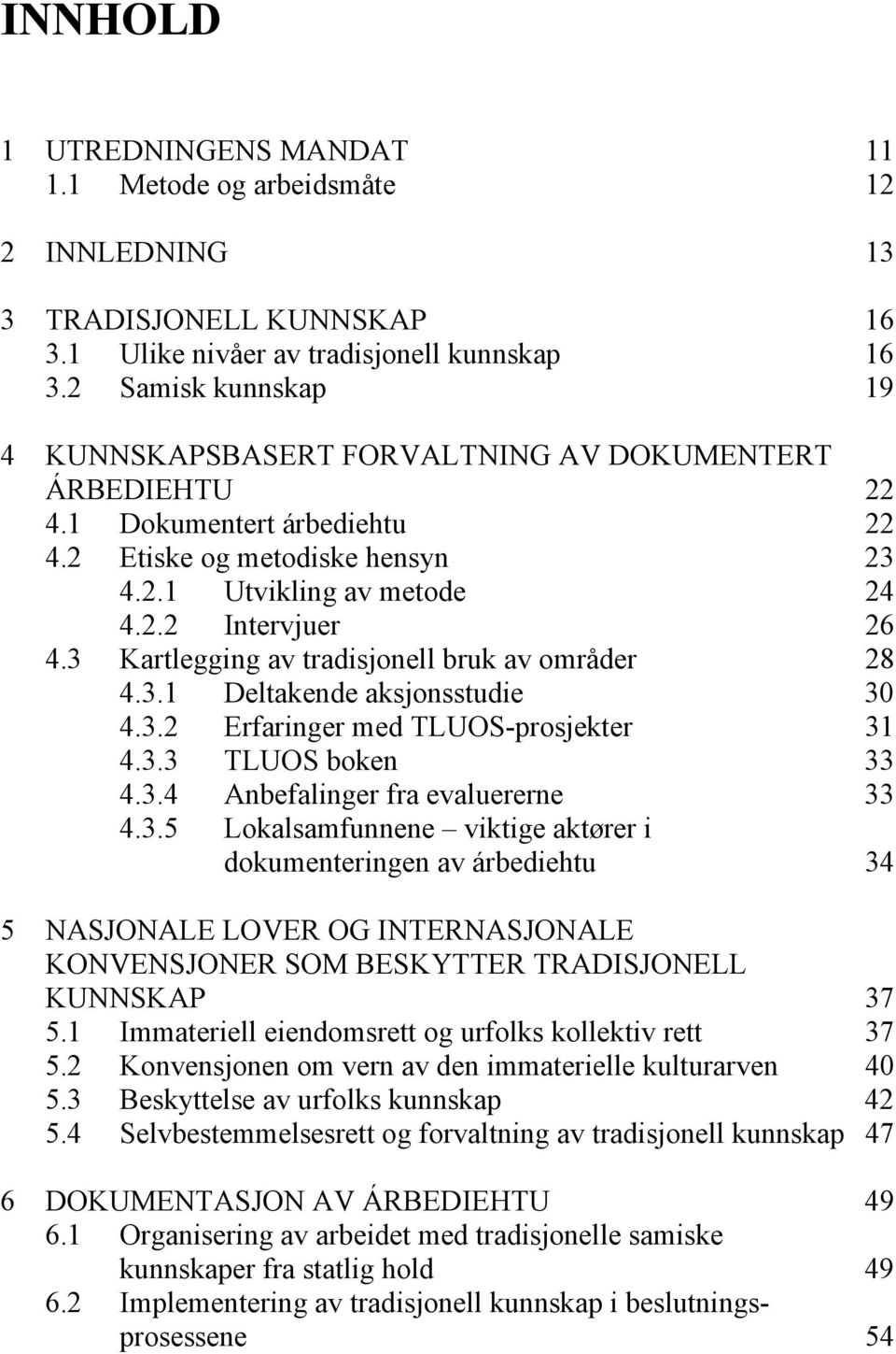 3 Kartlegging av tradisjonell bruk av områder 28 4.3.1 Deltakende aksjonsstudie 30 4.3.2 Erfaringer med TLUOS-prosjekter 31 4.3.3 TLUOS boken 33 4.3.4 Anbefalinger fra evaluererne 33 4.3.5 Lokalsamfunnene viktige aktører i dokumenteringen av árbediehtu 34 5 NASJONALE LOVER OG INTERNASJONALE KONVENSJONER SOM BESKYTTER TRADISJONELL KUNNSKAP 37 5.