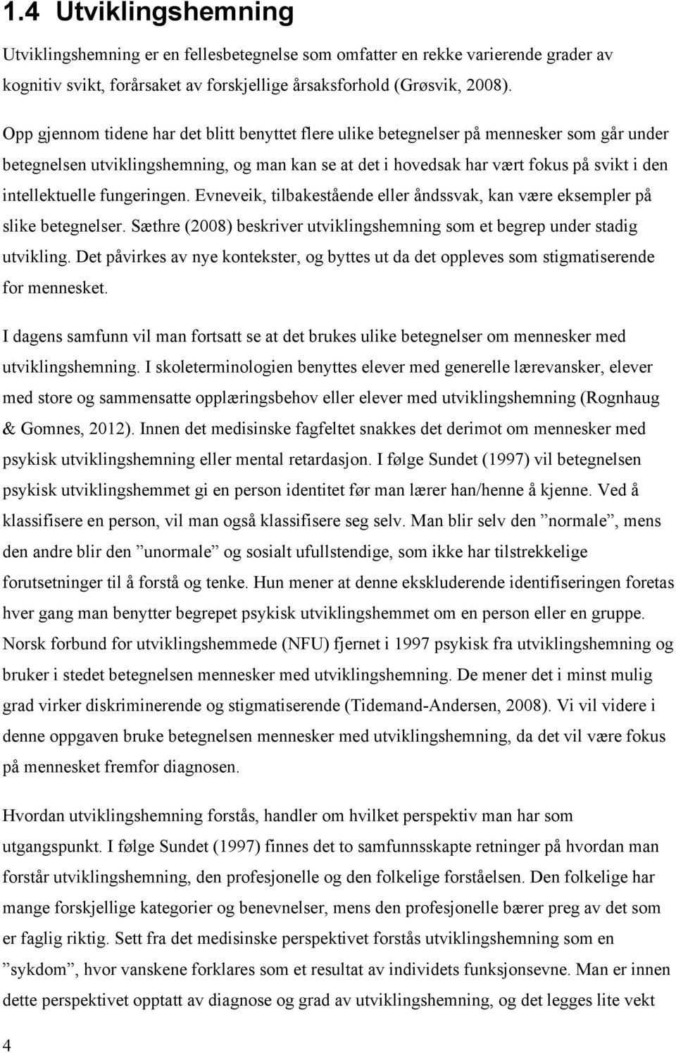 intellektuelle fungeringen. Evneveik, tilbakestående eller åndssvak, kan være eksempler på slike betegnelser. Sæthre (2008) beskriver utviklingshemning som et begrep under stadig utvikling.