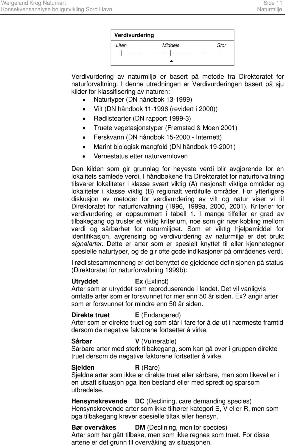 I denne utredningen er Verdivurderingen basert på sju kilder for klassifisering av naturen: Naturtyper (DN håndbok 13-1999) Vilt (DN håndbok 11-1996 (revidert i 2000)) Rødlistearter (DN rapport