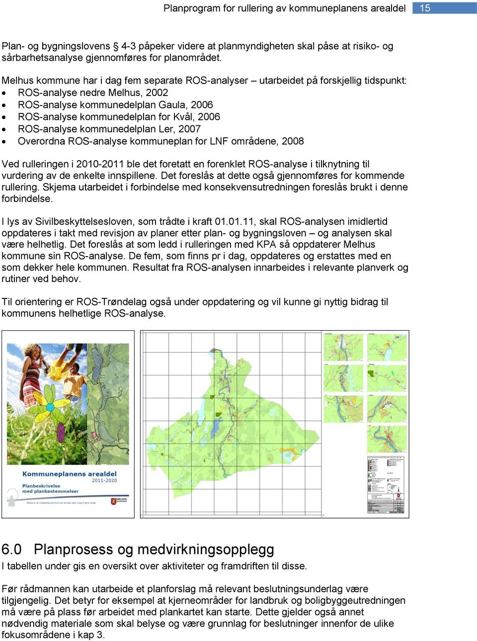 ROS-analyse kommunedelplan Ler, 2007 Overordna ROS-analyse kommuneplan for LNF områdene, 2008 Ved rulleringen i 2010-2011 ble det foretatt en forenklet ROS-analyse i tilknytning til vurdering av de