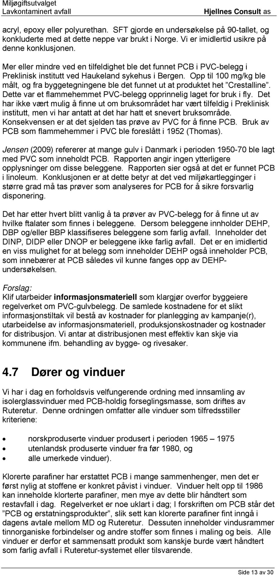 Opp til 100 mg/kg ble målt, og fra byggetegningene ble det funnet ut at produktet het Crestalline. Dette var et flammehemmet PVC-belegg opprinnelig laget for bruk i fly.