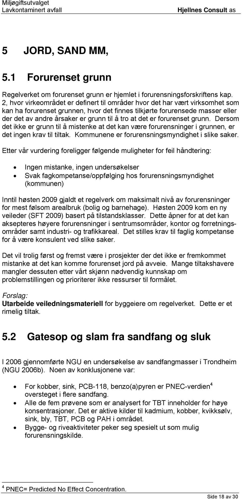 at det er forurenset grunn. Dersom det ikke er grunn til å mistenke at det kan være forurensninger i grunnen, er det ingen krav til tiltak. Kommunene er forurensningsmyndighet i slike saker.