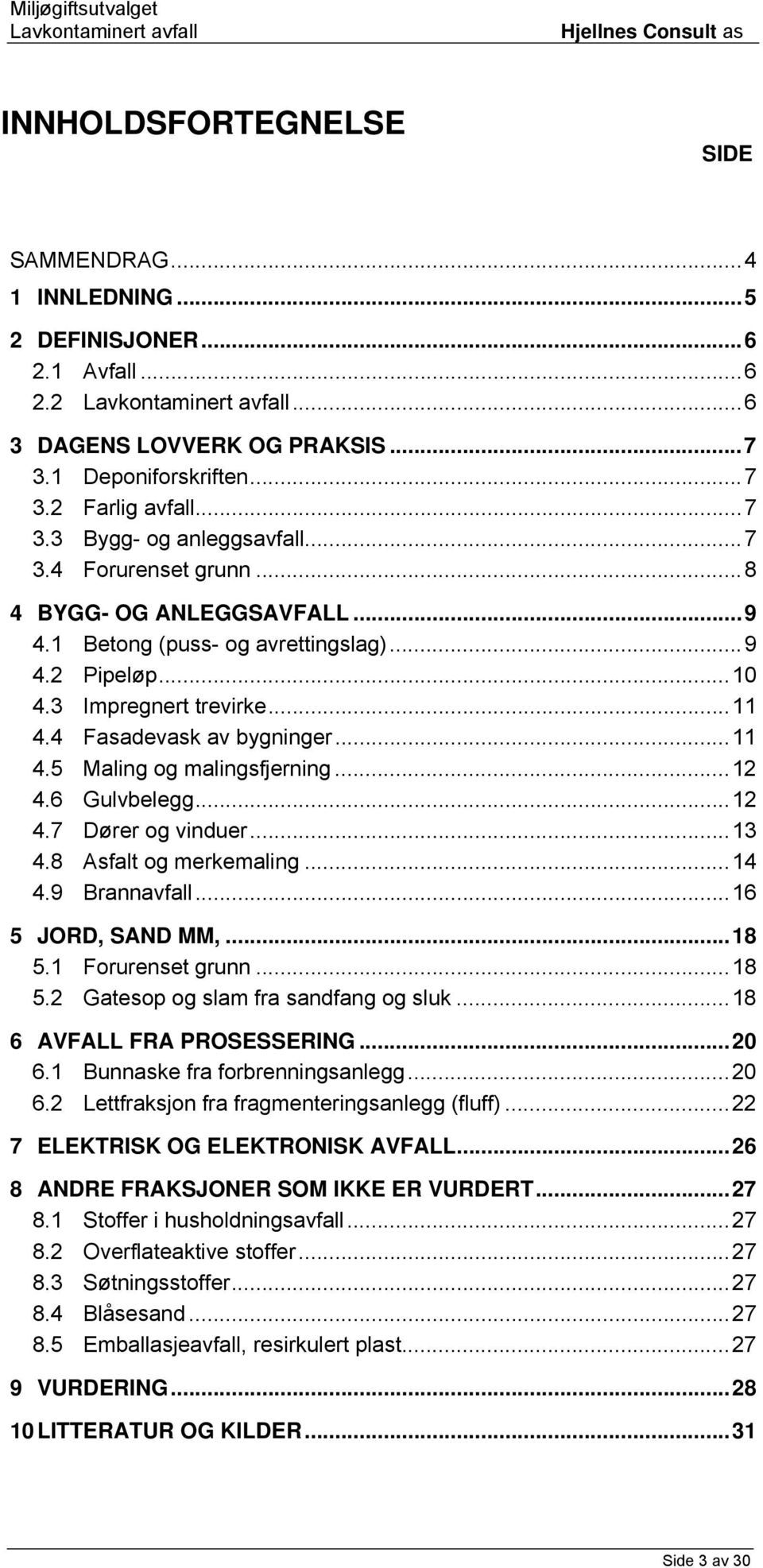 ..12 4.6 Gulvbelegg...12 4.7 Dører og vinduer...13 4.8 Asfalt og merkemaling...14 4.9 Brannavfall...16 5 JORD, SAND MM,...18 5.1 Forurenset grunn...18 5.2 Gatesop og slam fra sandfang og sluk.