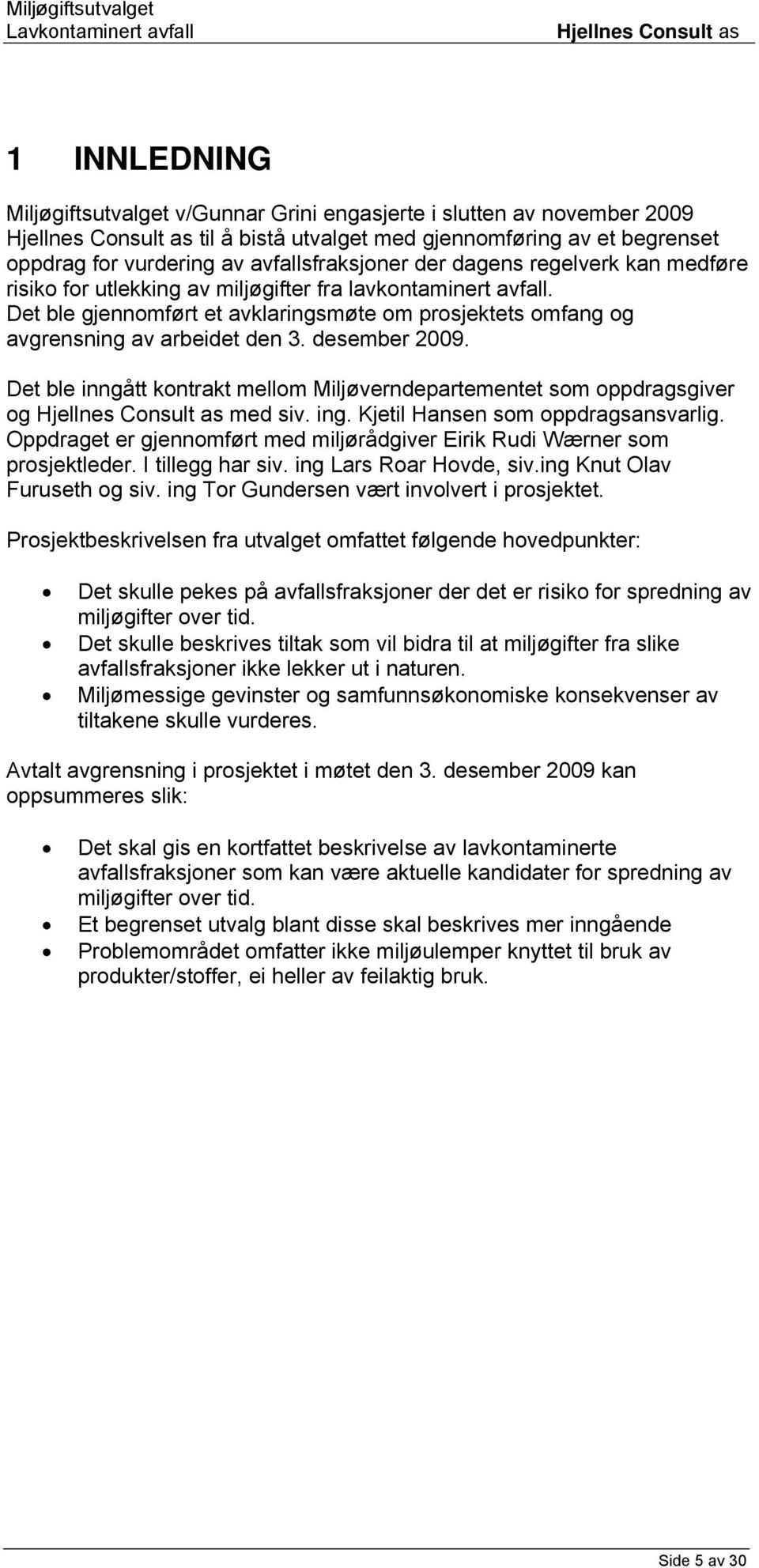 Det ble inngått kontrakt mellom Miljøverndepartementet som oppdragsgiver og med siv. ing. Kjetil Hansen som oppdragsansvarlig.