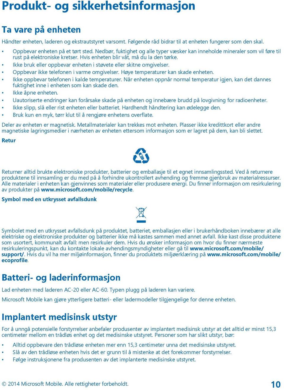 Ikke bruk eller oppbevar enheten i støvete eller skitne omgivelser. Oppbevar ikke telefonen i varme omgivelser. Høye temperaturer kan skade enheten. Ikke oppbevar telefonen i kalde temperaturer.