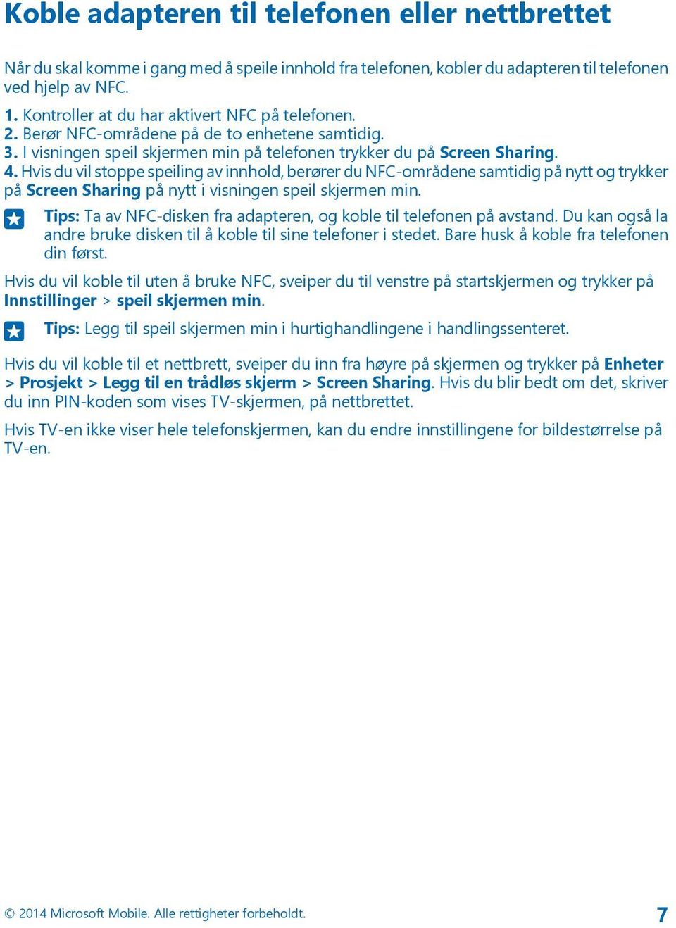 Hvis du vil stoppe speiling av innhold, berører du NFC-områdene samtidig på nytt og trykker på Screen Sharing på nytt i visningen speil skjermen min.