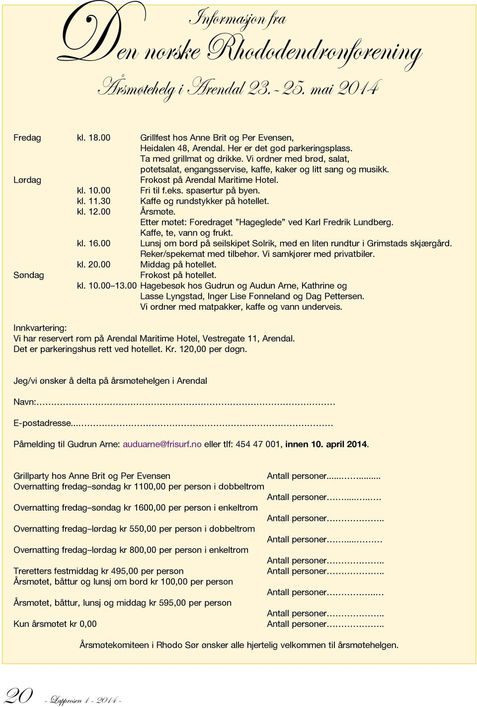 spasertur på byen. Søndag kl. 11.30 kl. 12.00 kl. 16.00 Kaffe og rundstykker på hotellet. Årsmøte. Etter møtet: Foredraget Hageglede ved Karl Fredrik Lundberg. Kaffe, te, vann og frukt.