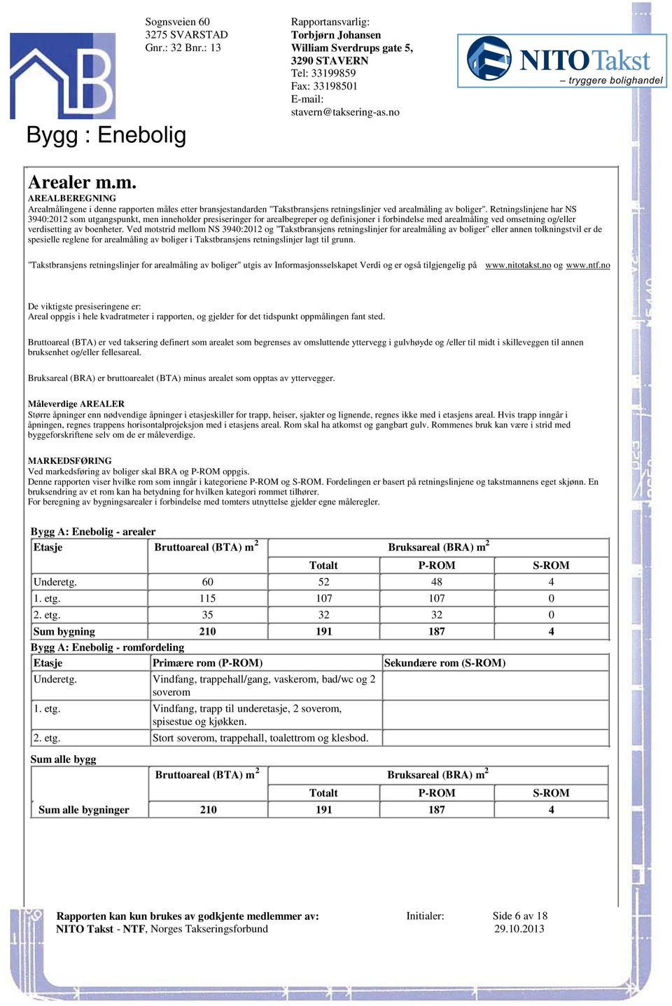 omsetning og/eller verdisetting av boenheter Ved motstrid mellom NS 3940:2012 og "Takstbransjens retningslinjer for arealmåling av boliger" eller annen tolkningstvil er de spesielle reglene for