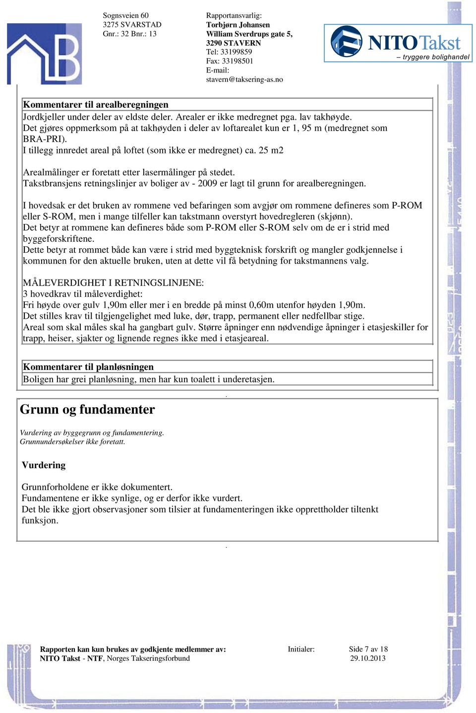 lasermålinger på stedet Takstbransjens retningslinjer av boliger av - 2009 er lagt til grunn for arealberegningen I hovedsak er det bruken av rommene ved befaringen som avgjør om rommene defineres