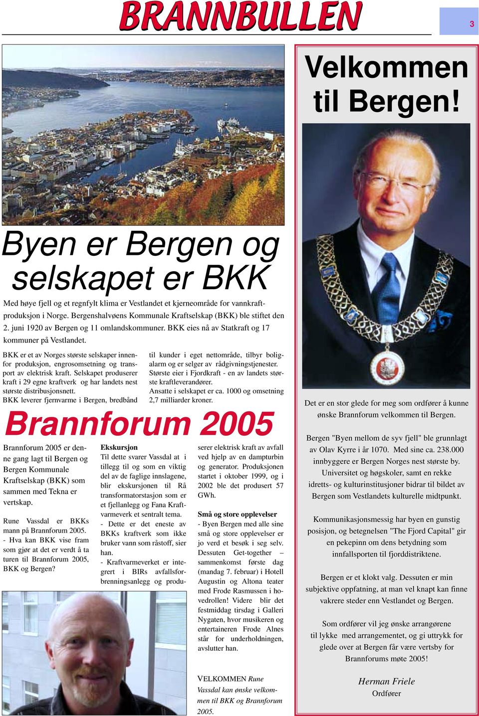 BKK er et av Norges største selskaper innenfor produksjon, engrosomsetning og transalarm og er selger av rådgivningstjenester. til kunder i eget nettområde, tilbyr boligport av elektrisk kraft.