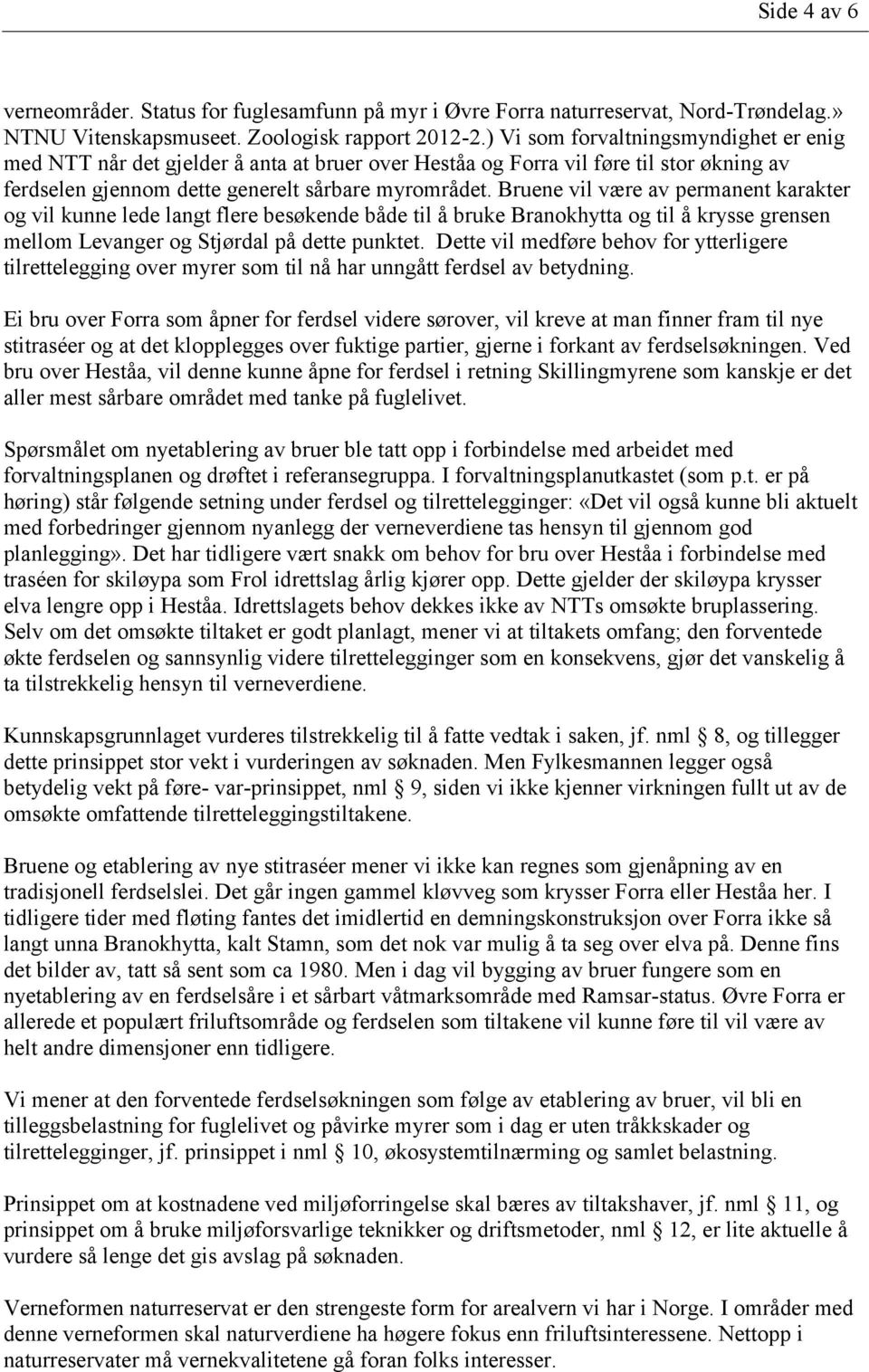 Bruene vil være av permanent karakter og vil kunne lede langt flere besøkende både til å bruke Branokhytta og til å krysse grensen mellom Levanger og Stjørdal på dette punktet.