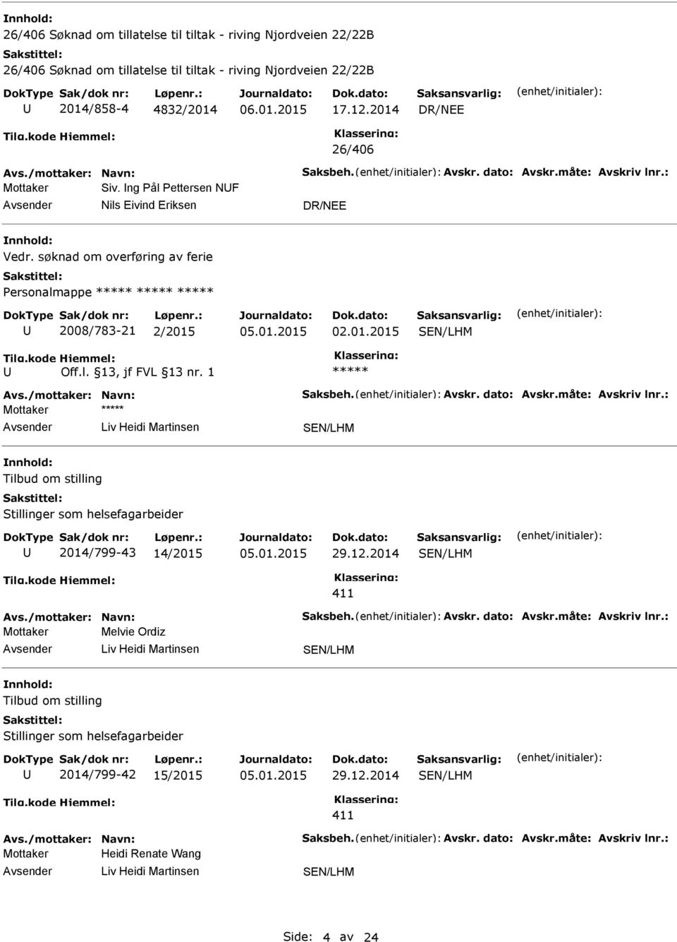 /mottaker: Navn: Saksbeh. Avskr. dato: Avskr.måte: Avskriv lnr.: Tilbud om stilling Stillinger som helsefagarbeider 2014/799-43 14/2015 29.12.2014 411 Avs./mottaker: Navn: Saksbeh. Avskr. dato: Avskr.måte: Avskriv lnr.: Melvie Ordiz Tilbud om stilling Stillinger som helsefagarbeider 2014/799-42 15/2015 29.