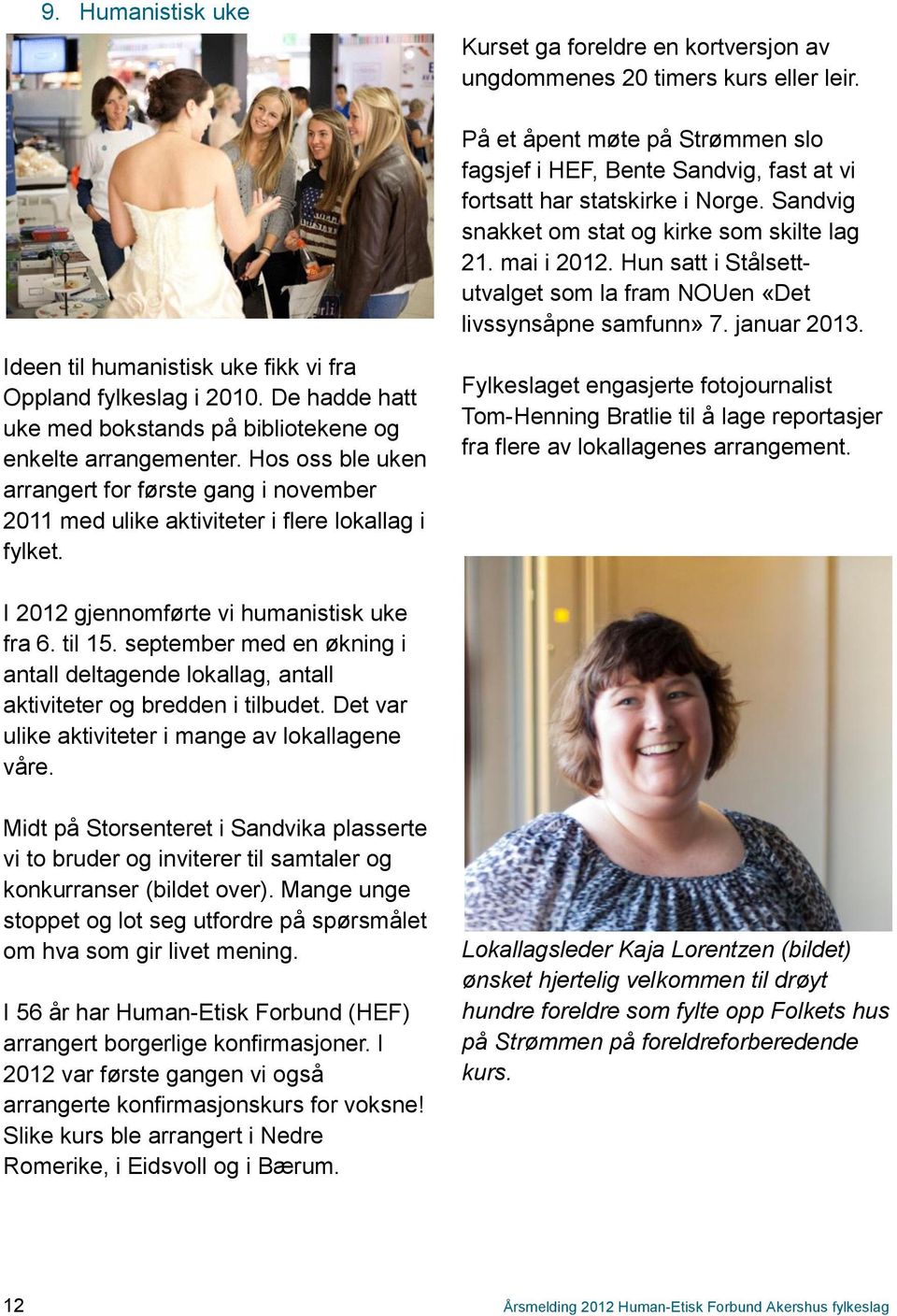 Hun satt i Stålsettutvalget som la fram NOUen «Det livssynsåpne samfunn» 7. januar 2013. Ideen til humanistisk uke fikk vi fra Oppland fylkeslag i 2010.