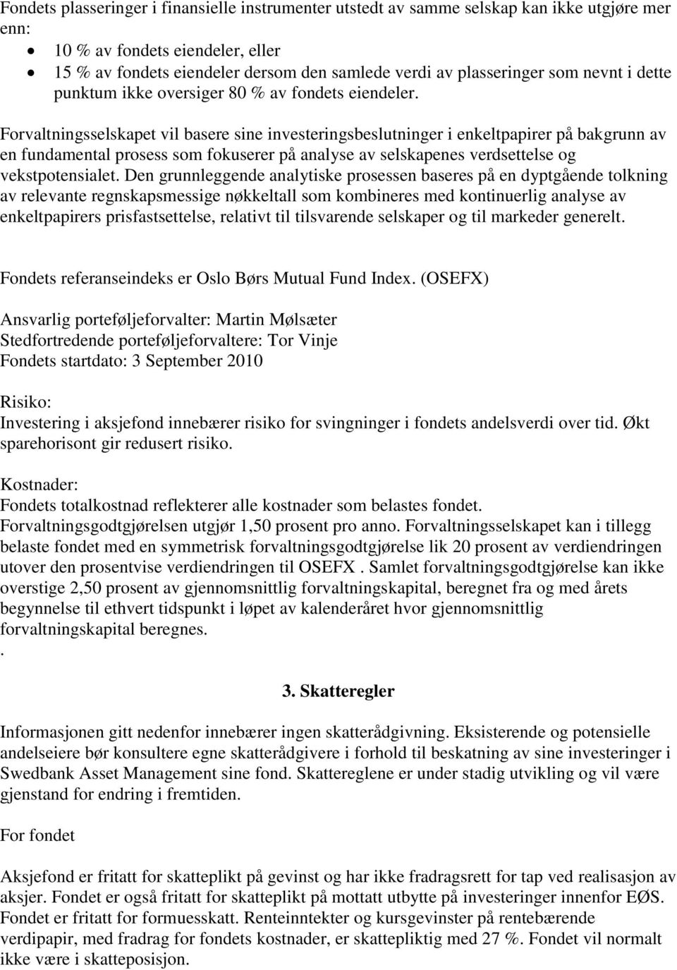 Forvaltningsselskapet vil basere sine investeringsbeslutninger i enkeltpapirer på bakgrunn av en fundamental prosess som fokuserer på analyse av selskapenes verdsettelse og vekstpotensialet.