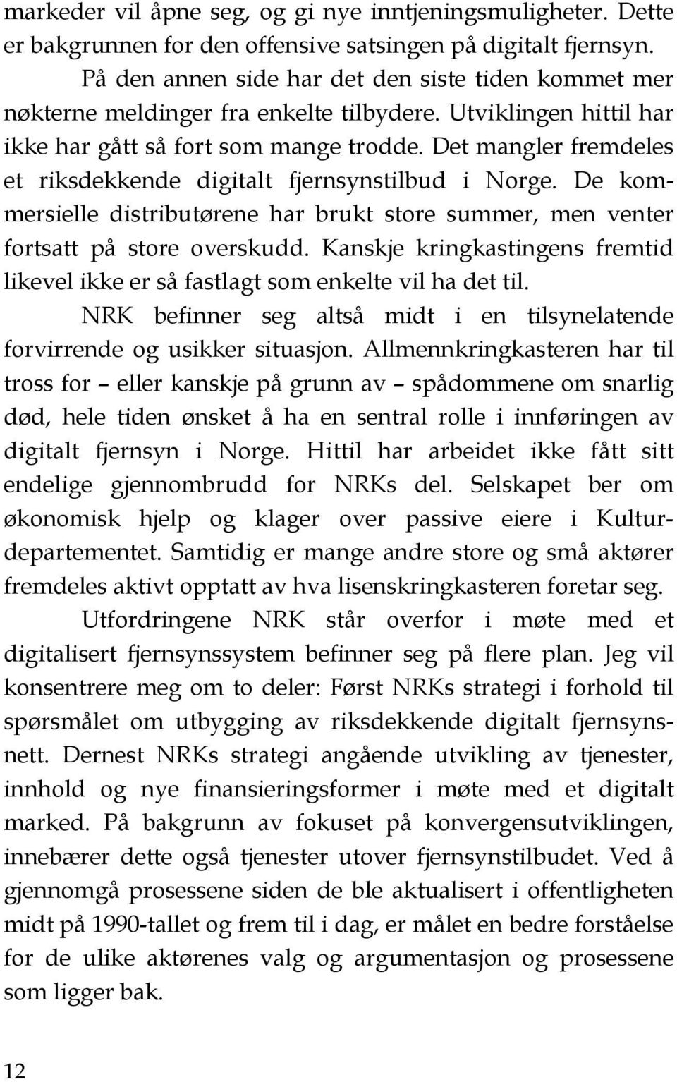 Det mangler fremdeles et riksdekkende digitalt fjernsynstilbud i Norge. De kommersielle distributørene har brukt store summer, men venter fortsatt på store overskudd.