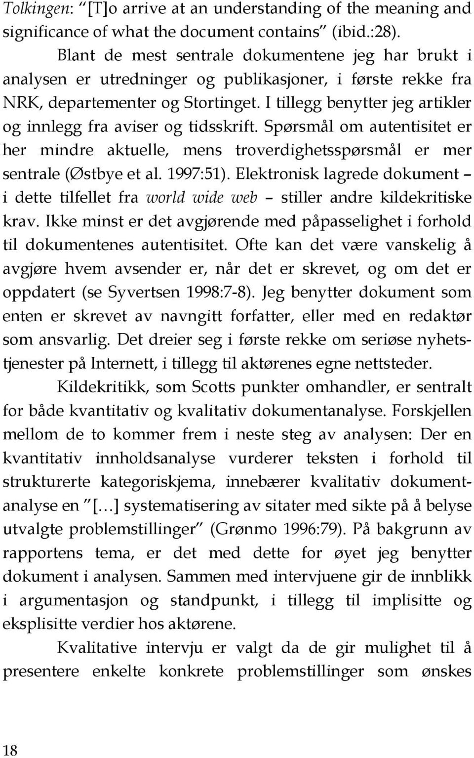 I tillegg benytter jeg artikler og innlegg fra aviser og tidsskrift. Spørsmål om autentisitet er her mindre aktuelle, mens troverdighetsspørsmål er mer sentrale (Østbye et al. 1997:51).