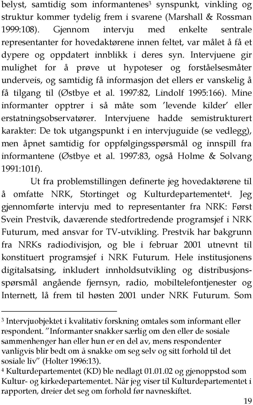 Intervjuene gir mulighet for å prøve ut hypoteser og forståelsesmåter underveis, og samtidig få informasjon det ellers er vanskelig å få tilgang til (Østbye et al. 1997:82, Lindolf 1995:166).