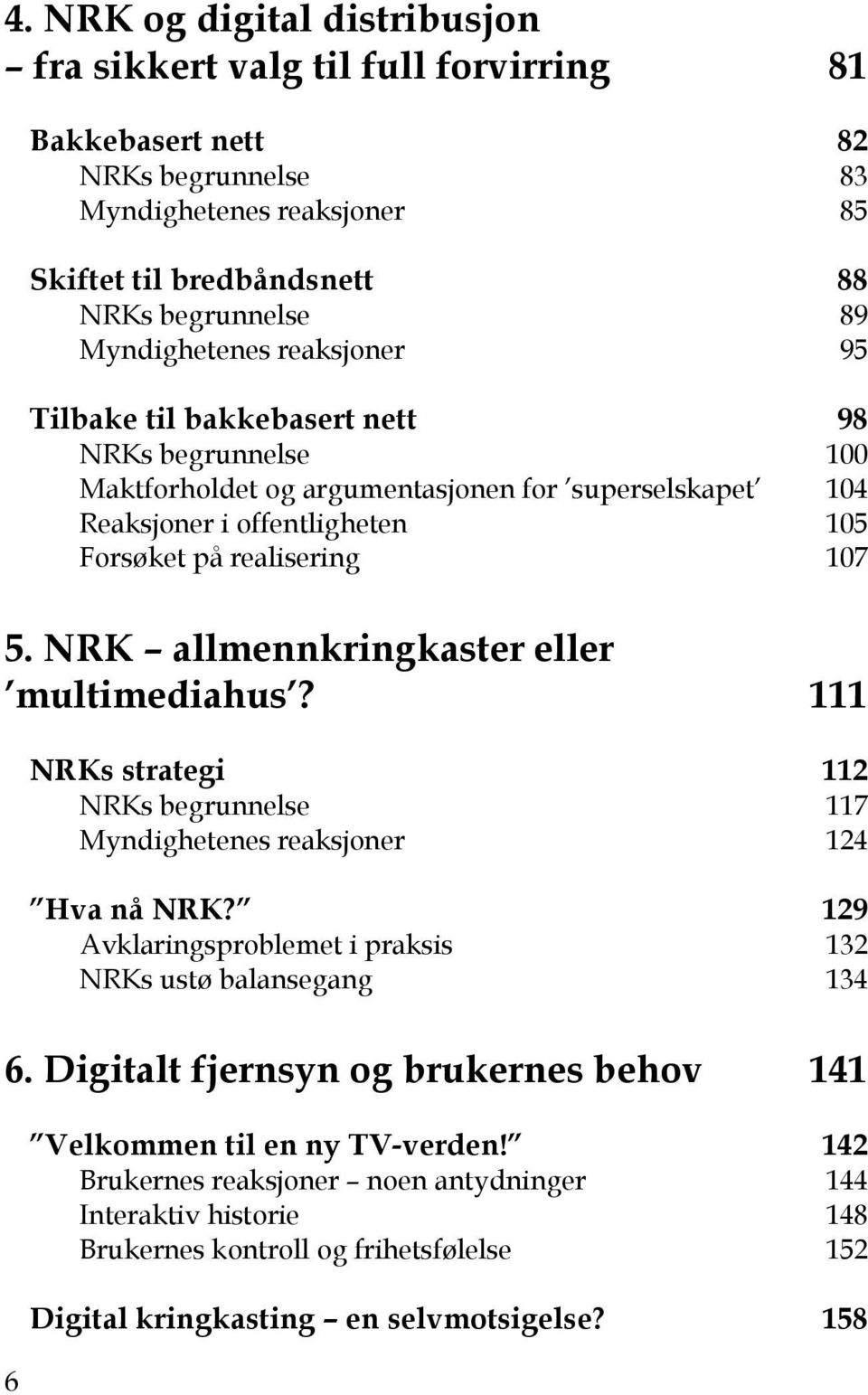 NRK allmennkringkaster eller multimediahus? 111 NRKs strategi 112 NRKs begrunnelse 117 Myndighetenes reaksjoner 124 Hva nå NRK? 129 Avklaringsproblemet i praksis 132 NRKs ustø balansegang 134 6.