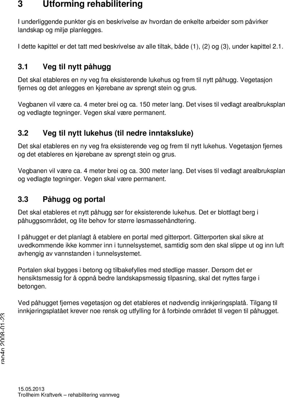 1 Veg til nytt påhugg Det skal etableres en ny veg fra eksisterende lukehus og frem til nytt påhugg. Vegetasjon fjernes og det anlegges en kjørebane av sprengt stein og grus. Vegbanen vil være ca.