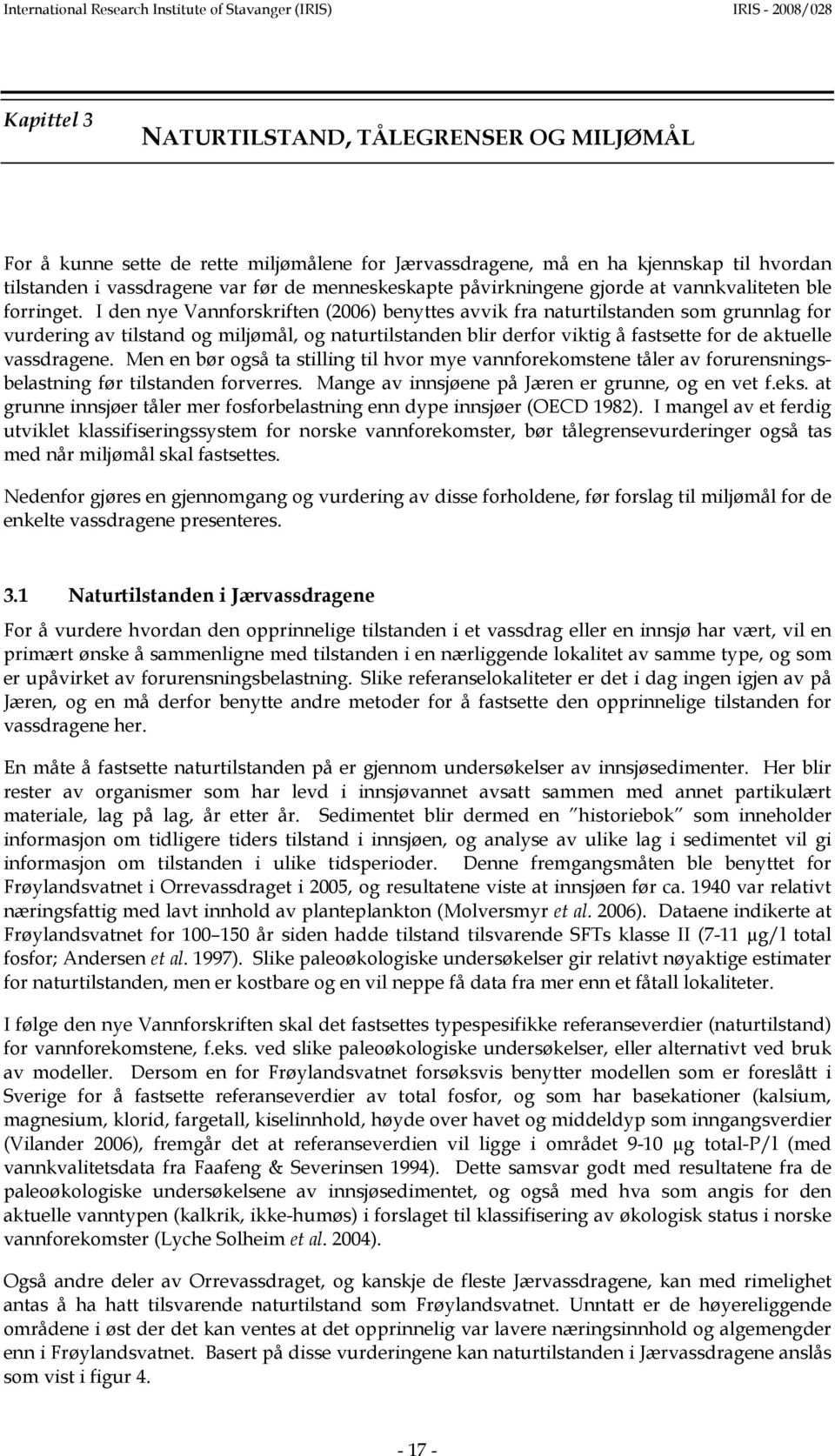 I den nye Vannforskriften (2006) benyttes avvik fra naturtilstanden som grunnlag for vurdering av tilstand og miljømål, og naturtilstanden blir derfor viktig å fastsette for de aktuelle vassdragene.