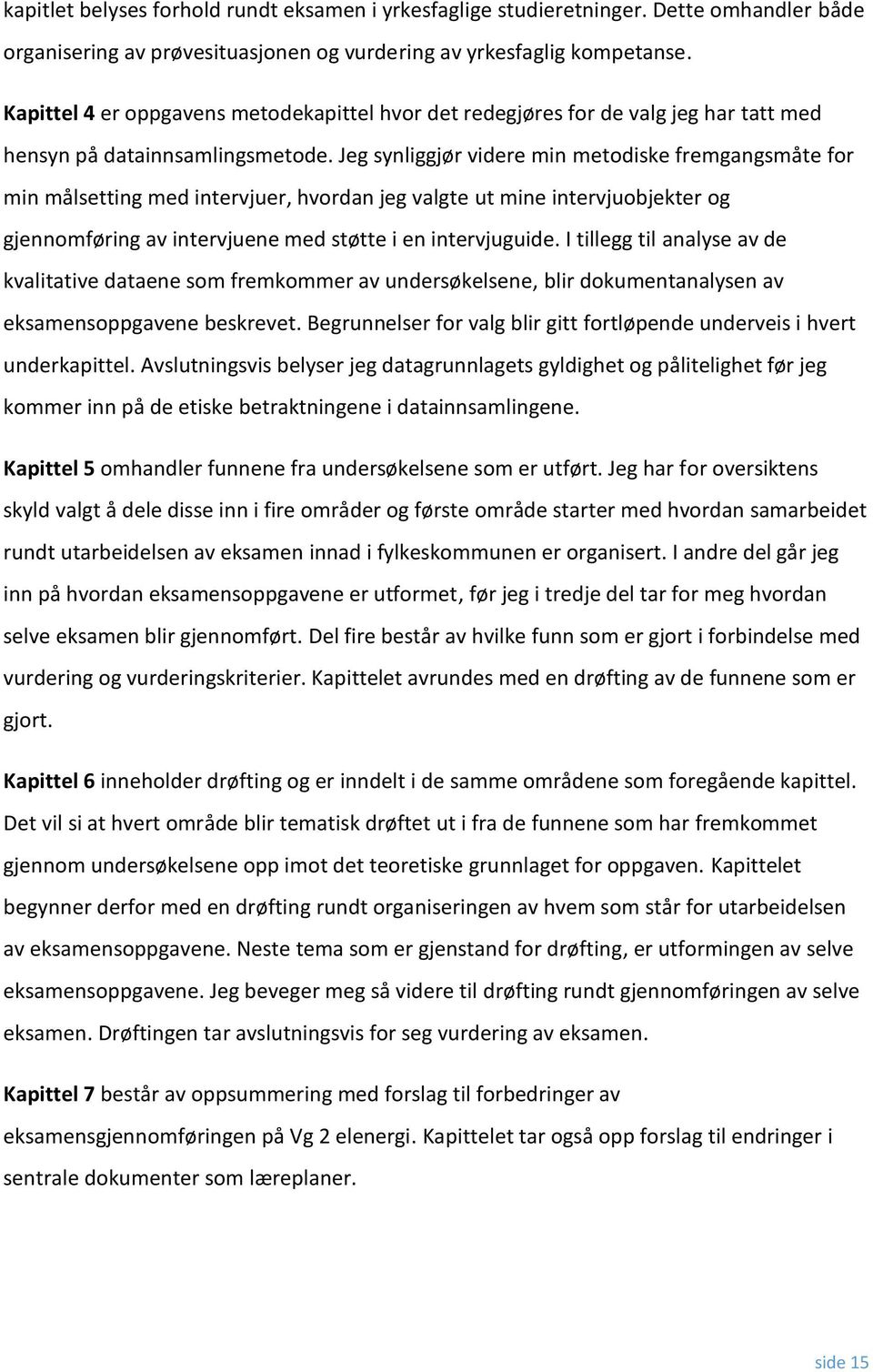 Jeg synliggjør videre min metodiske fremgangsmåte for min målsetting med intervjuer, hvordan jeg valgte ut mine intervjuobjekter og gjennomføring av intervjuene med støtte i en intervjuguide.