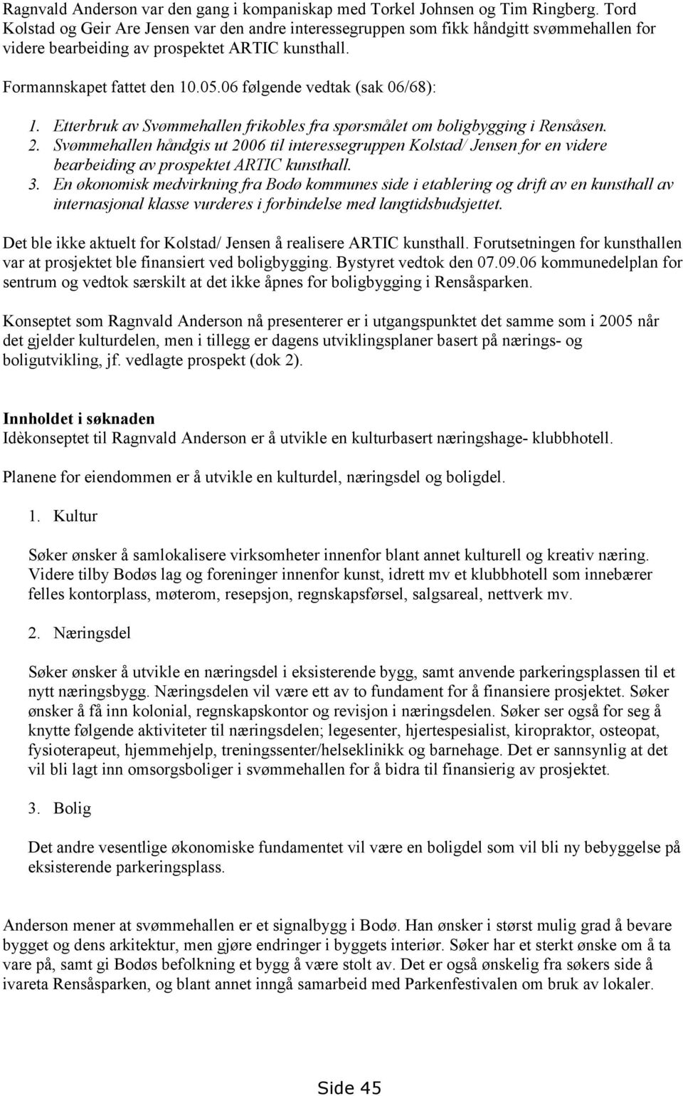 06 følgende vedtak (sak 06/68): 1. Etterbruk av Svømmehallen frikobles fra spørsmålet om boligbygging i Rensåsen. 2.