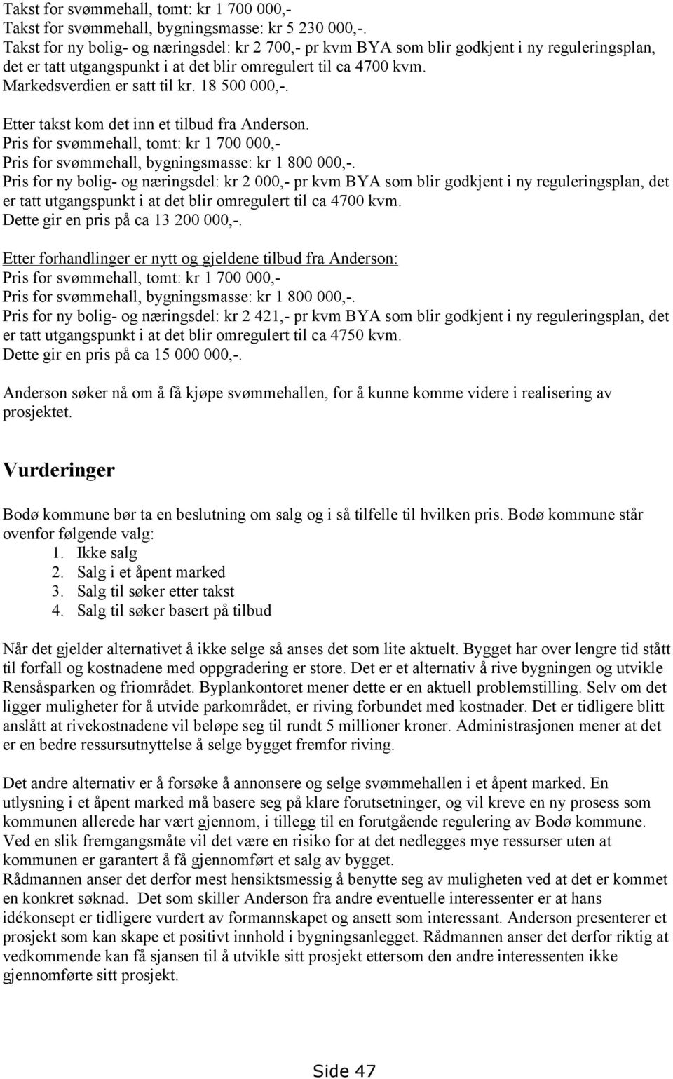 18 500 000,-. Etter takst kom det inn et tilbud fra Anderson. Pris for svømmehall, tomt: kr 1 700 000,- Pris for svømmehall, bygningsmasse: kr 1 800 000,-.