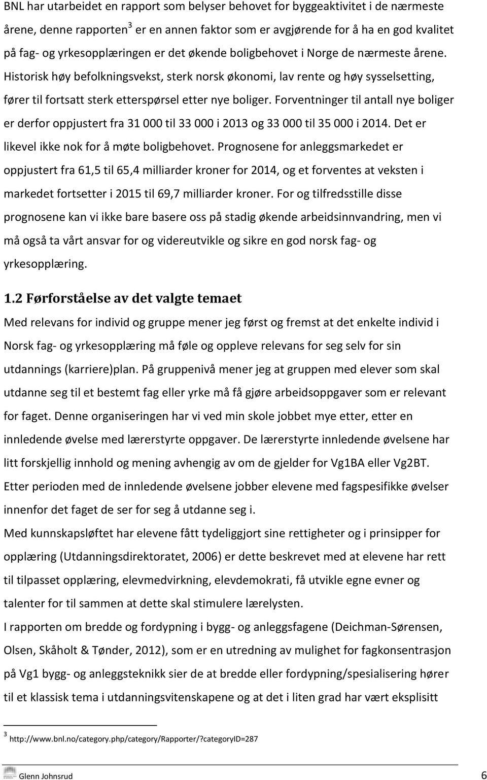 Forventninger til antall nye boliger er derfor oppjustert fra 31 000 til 33 000 i 2013 og 33 000 til 35 000 i 2014. Det er likevel ikke nok for å møte boligbehovet.