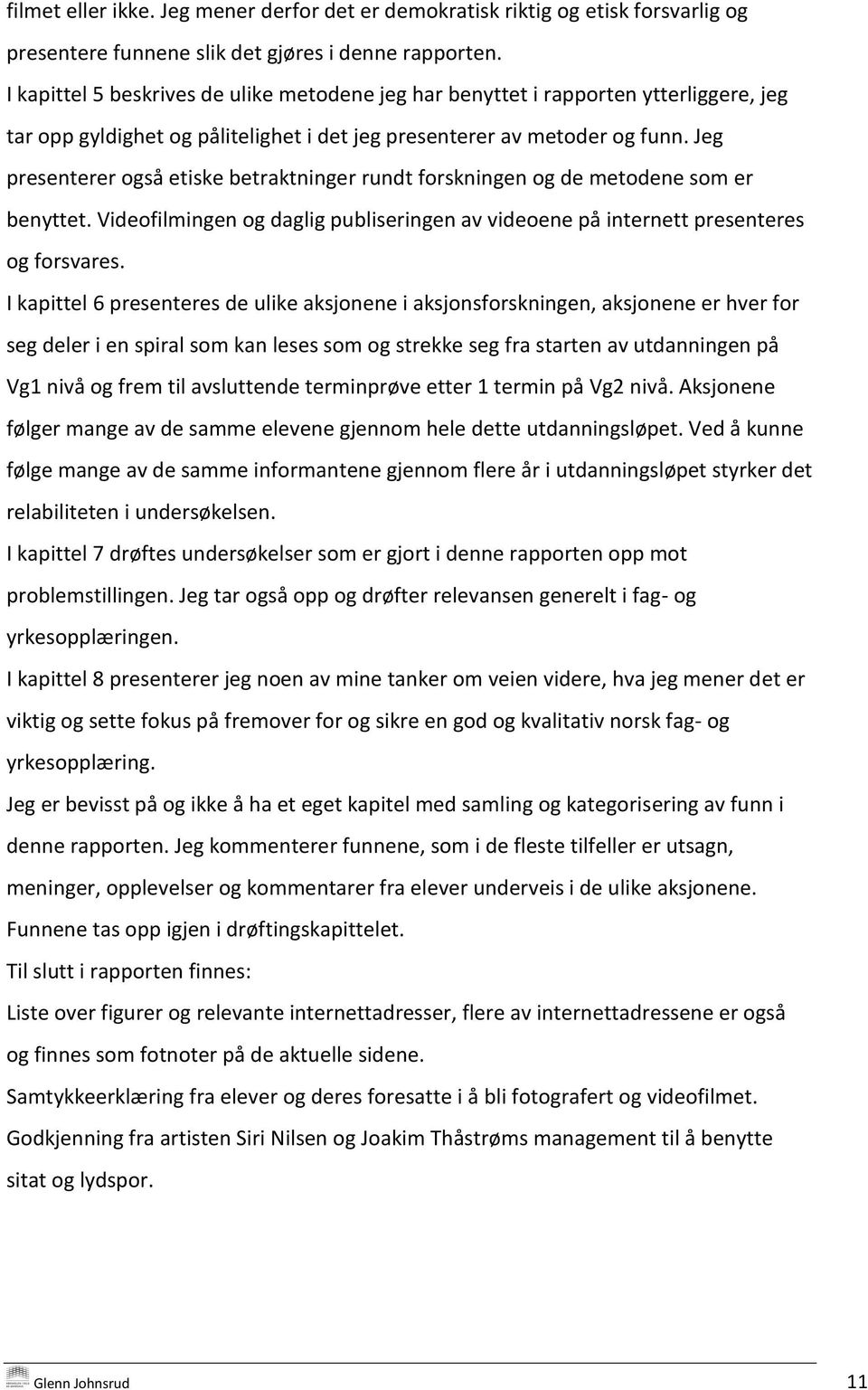 Jeg presenterer også etiske betraktninger rundt forskningen og de metodene som er benyttet. Videofilmingen og daglig publiseringen av videoene på internett presenteres og forsvares.