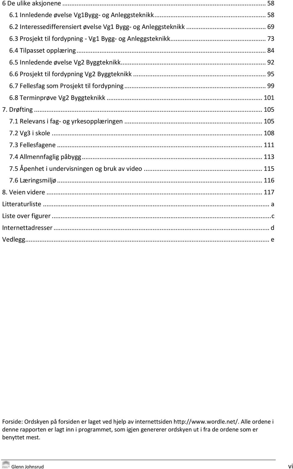 7 Fellesfag som Prosjekt til fordypning... 99 6.8 Terminprøve Vg2 Byggteknikk... 101 7. Drøfting... 105 7.1 Relevans i fag- og yrkesopplæringen... 105 7.2 Vg3 i skole... 108 7.3 Fellesfagene... 111 7.