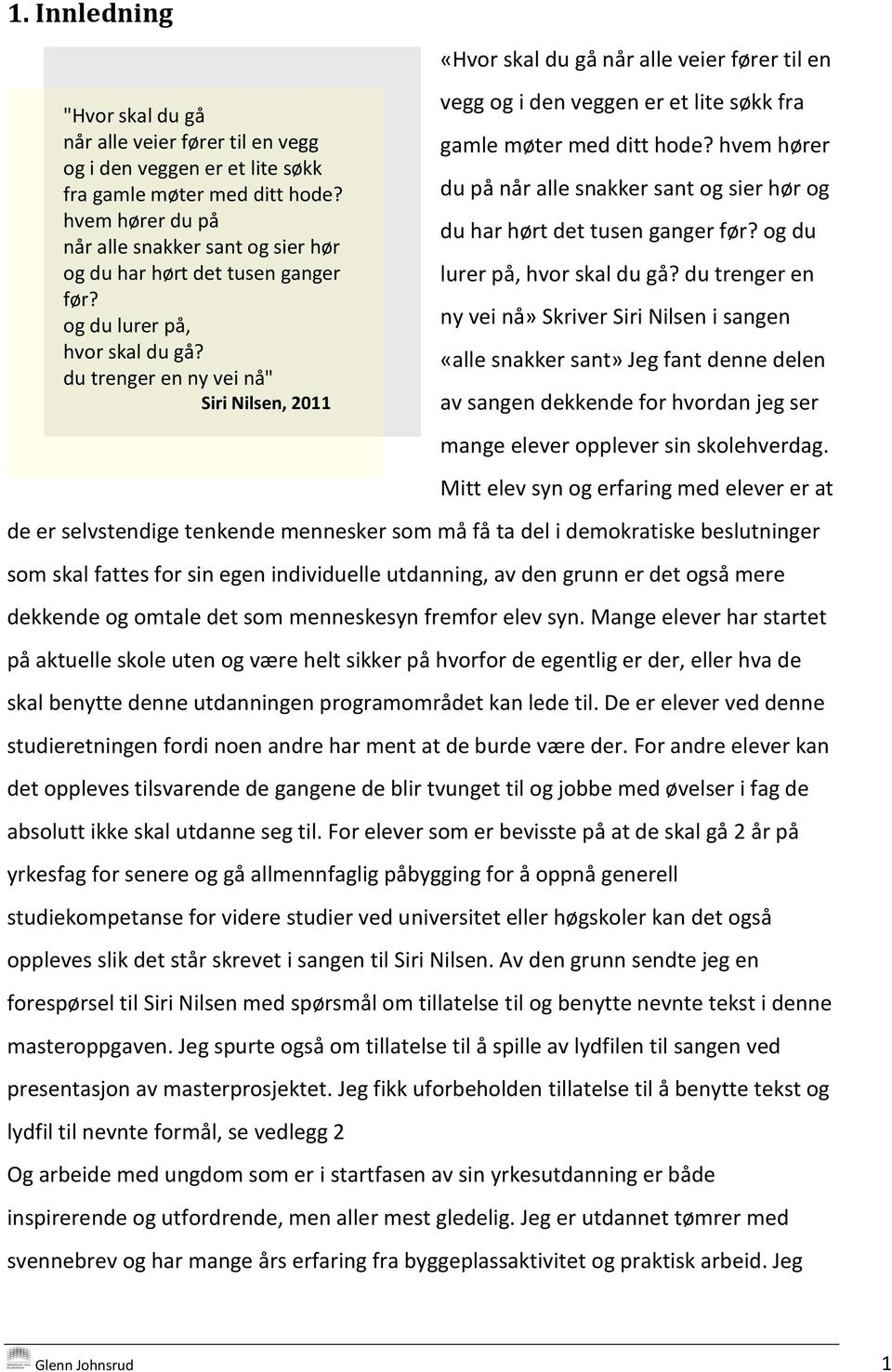 du trenger en ny vei nå" Siri Nilsen, 2011 «Hvor skal du gå når alle veier fører til en vegg og i den veggen er et lite søkk fra gamle møter med ditt hode?