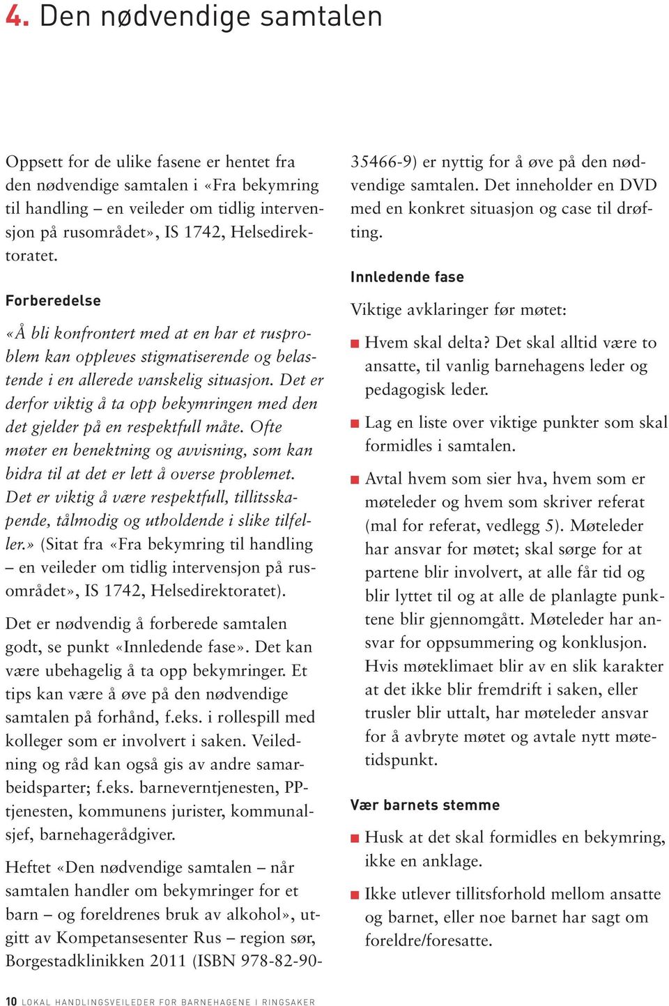 Det er derfor viktig å ta opp bekymringen med den det gjelder på en respektfull måte. Ofte møter en benektning og avvisning, som kan bidra til at det er lett å overse problemet.