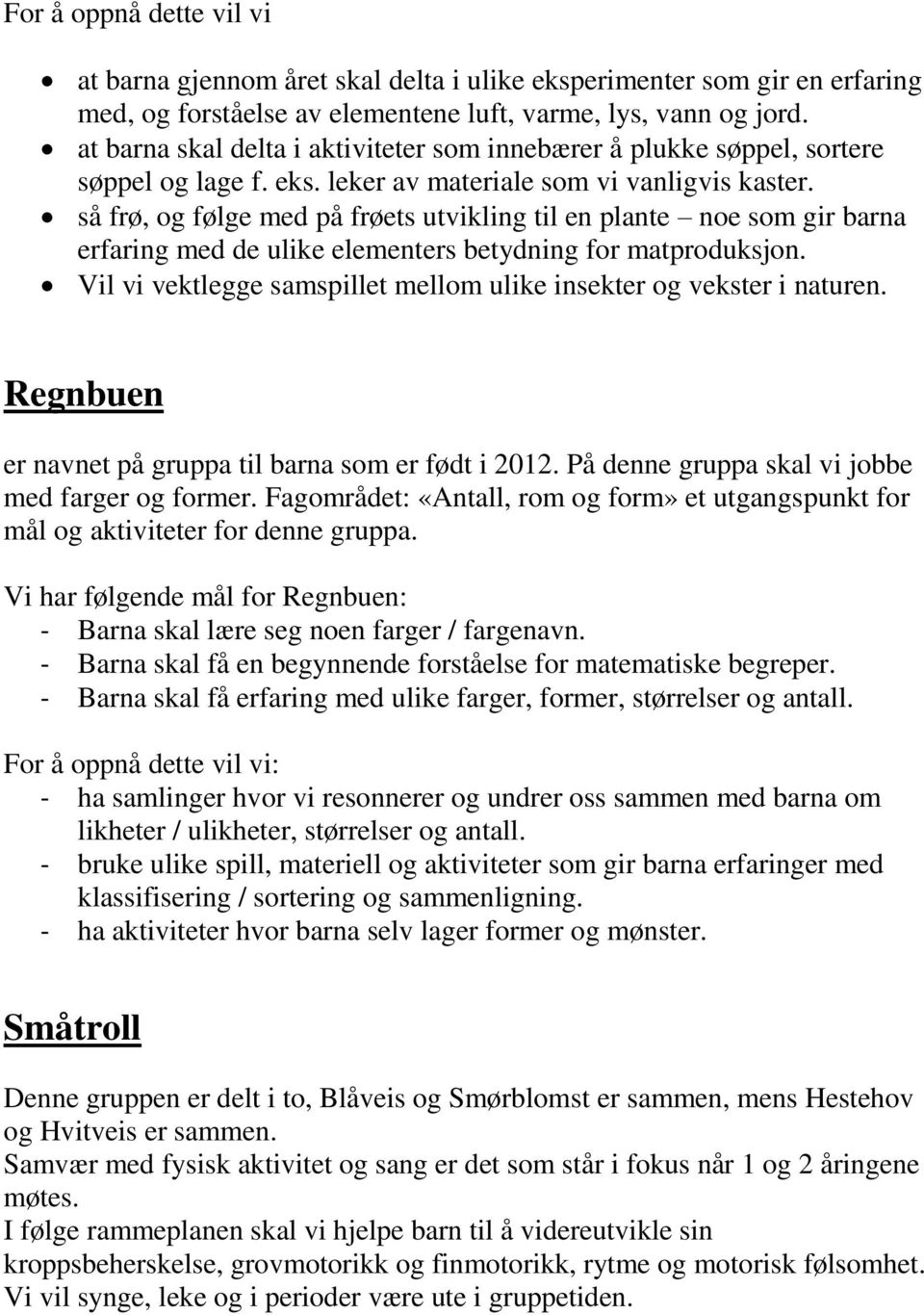 så frø, og følge med på frøets utvikling til en plante noe som gir barna erfaring med de ulike elementers betydning for matproduksjon.