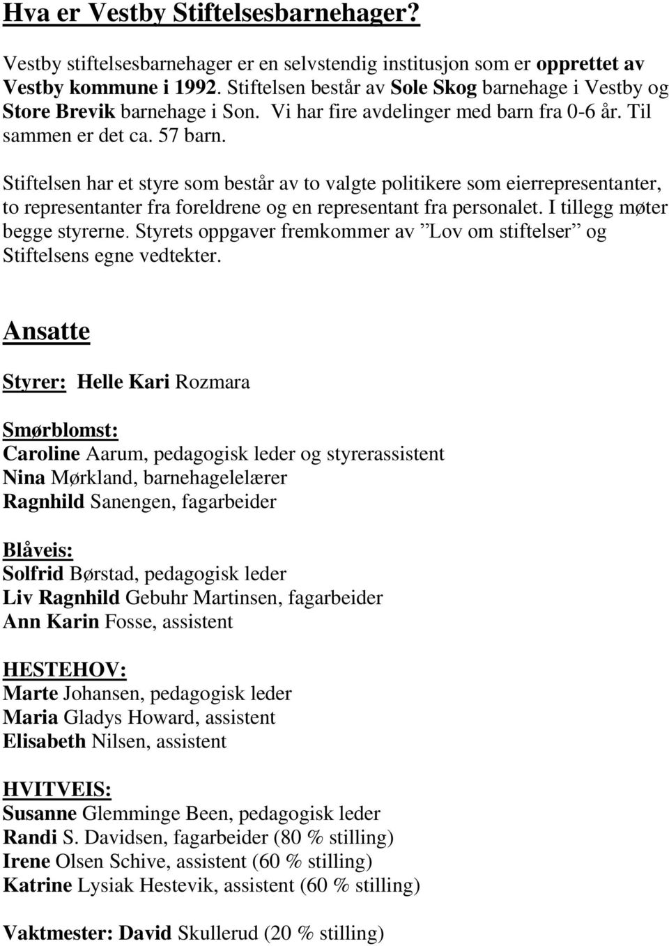 Stiftelsen har et styre som består av to valgte politikere som eierrepresentanter, to representanter fra foreldrene og en representant fra personalet. I tillegg møter begge styrerne.