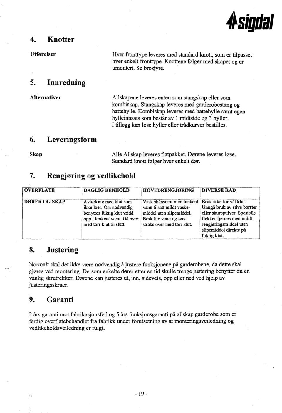 Kombiskap leveres med hattehylle samt egen hylleinnsats som består av 1 midtside og 3 hyller. I tillegg kan løse hyller eller trådkurver bestilles. 6.