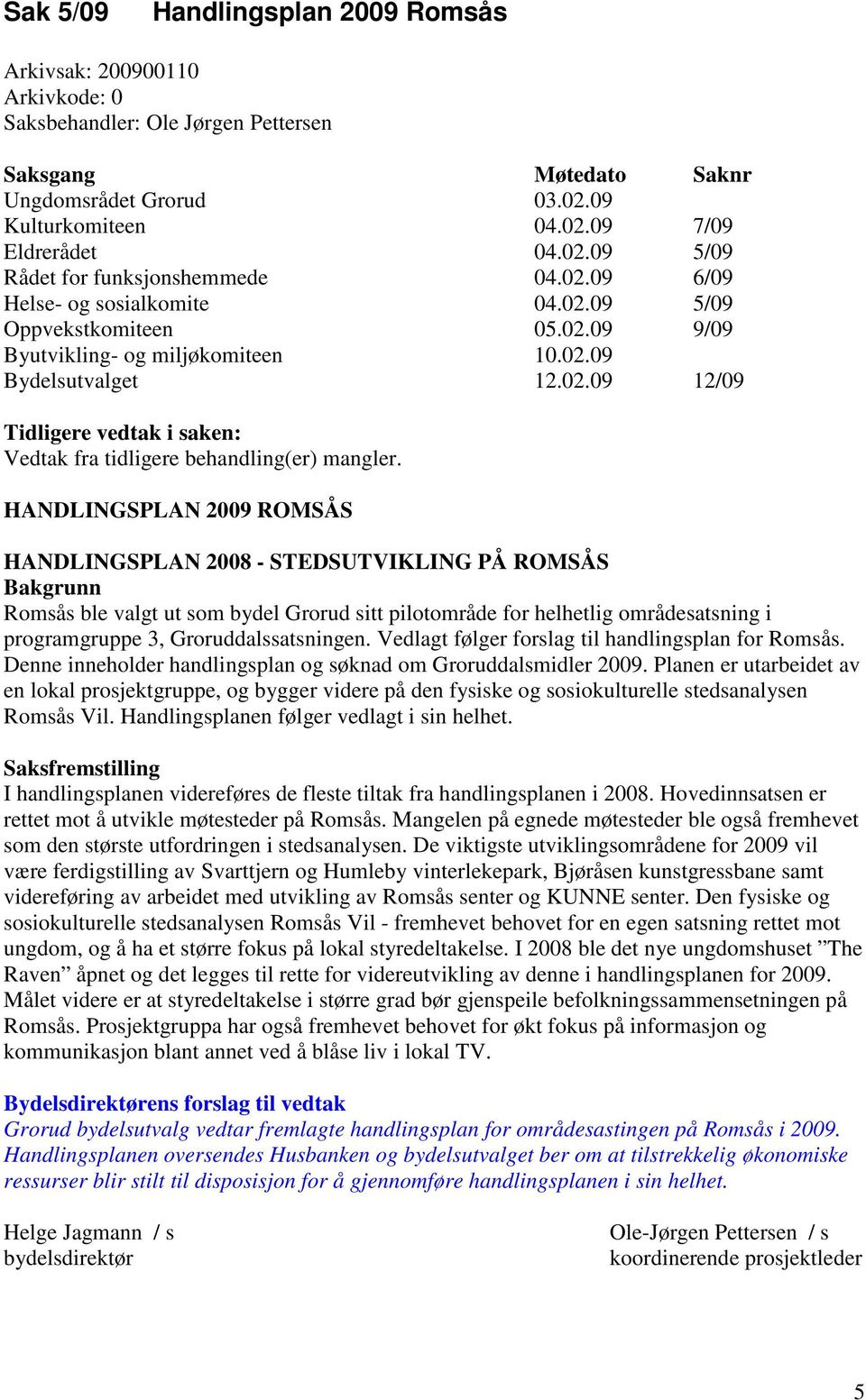 HANDLINGSPLAN 2009 ROMSÅS HANDLINGSPLAN 2008 - STEDSUTVIKLING PÅ ROMSÅS Bakgrunn Romsås ble valgt ut som bydel Grorud sitt pilotområde for helhetlig områdesatsning i programgruppe 3,