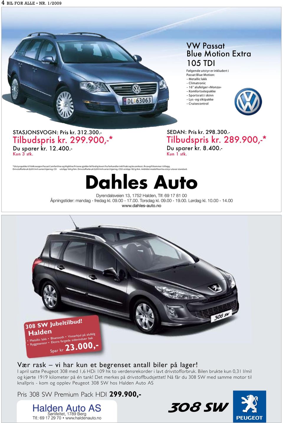 Cruisecontrol SEDAN: Pris kr. 298.300.- STASJONSVOGN: Pris kr. 312.300.- Tilbudspris kr. 299.900,-* Tilbudspris kr. 289.900,-* Kun 3 stk. Kun 1 stk. Du sparer kr. 8.400.