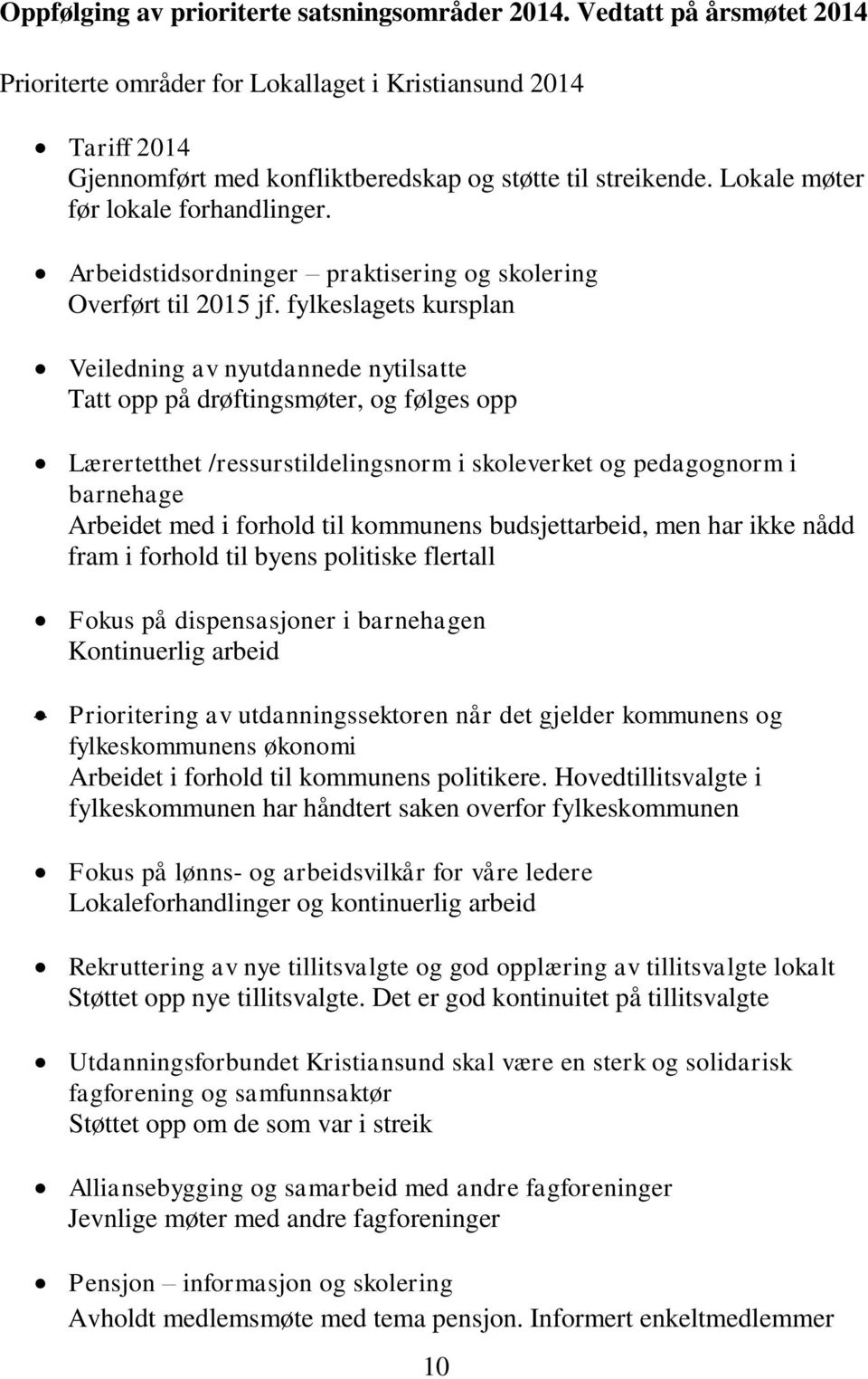 fylkeslagets kursplan Veiledning av nyutdannede nytilsatte Tatt opp på drøftingsmøter, og følges opp Lærertetthet /ressurstildelingsnorm i skoleverket og pedagognorm i barnehage Arbeidet med i